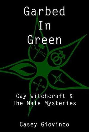 Garbed In Green: Gay Witchcraft & The Male Mysteries by Thorn Nightwind, Casey Giovinco, Shawn Shadow