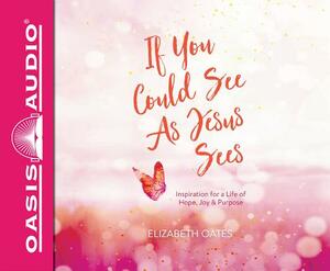 If You Could See as Jesus Sees (Library Edition): Inspiration for a Life of Hope, Joy, and Purpose by Elizabeth Oates