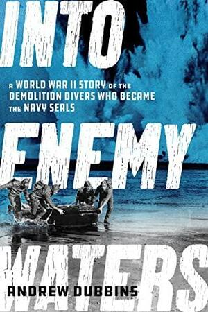 Into Enemy Waters: A World War II Story of the Demolition Divers Who Became the Navy SEALS by Andrew Dubbins, Andrew Dubbins