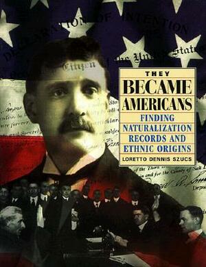 They Became Americans: Finding Naturalization Records and Ethnic Origins by Loretto Dennis Szucs