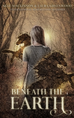 Beneath the Earth by Skye MacKinnon, Laura Greenwood