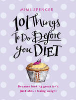 101 Things to Do Before You Diet by Mimi Spencer