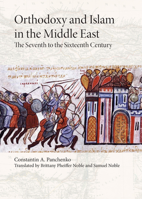 Orthodoxy and Islam in the Middle East: The Seventh to the Sixteenth Centuries by Constantine A. Panchenko