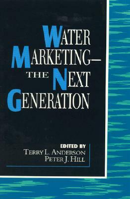 Water Marketing: The Next Generation by Peter J. Hill, Terry L. Anderson
