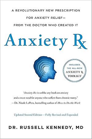 Anxiety Rx: A Revolutionary New Prescription for Anxiety Relief—from the Doctor Who Created It by Russell Kennedy, Russell Kennedy