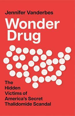 Wonder Drug: The Hidden Victims of America's Secret Thalidomide Scandal by Jennifer Vanderbes, Jennifer Vanderbes