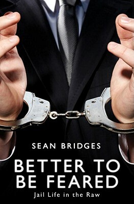 Better to Be Feared: Jail Life in the Raw by Sean Bridges