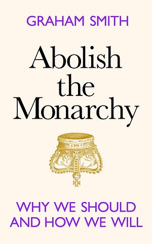 Abolish the Monarchy: Why We Should and how We Will by Graham Smith