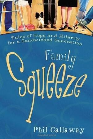 Family Squeeze: Tales of Hope and Hilarity for a Sandwiched Generation by Phil Callaway