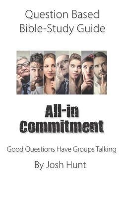 Question-based Bible Study Guide -- All-in Commitment: Good Questions Have Groups Talking by Josh Hunt