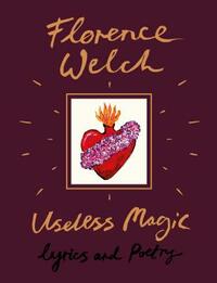 Useless Magic: Lyrics and Poetry by Florence Welch