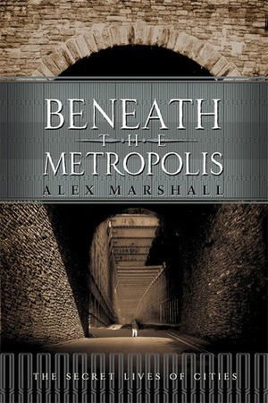 Beneath the Metropolis: The Secret Lives of Cities by David Emblidge, Alex Marshall