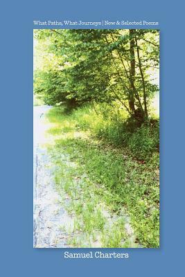 What Paths, What Journeys: New & Selected Poems by Samuel Charters