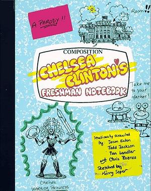 Chelsea Clinton's Freshman Notebook by Ian Lendler, Chris Boanos, Todd Jackson, Jason Eaton