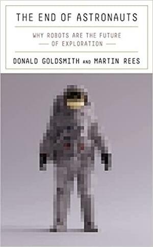 The End of Astronauts: Why Robots Are the Future of Exploration by Donald Goldsmith, Martin Rees
