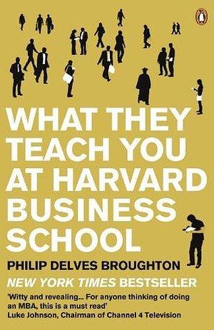 What They Teach You at Harvard Business School by Philip Delves Broughton, Philip Delves Broughton