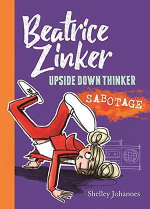 Sabotage: Beatrice Zinker, Upside Down Thinker Book 3 by Shelley Johannes, Shelley Johannes