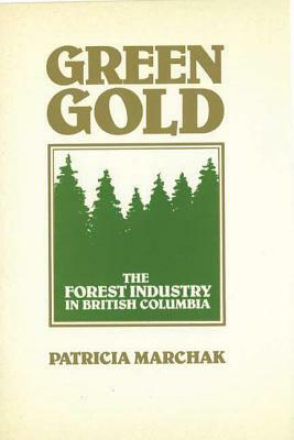Green Gold: The Forest Industry in British Columbia by Patricia Marchak