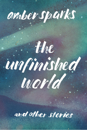 The Unfinished World and Other Stories by Amber Sparks