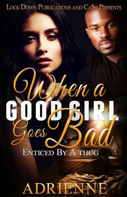 When A Good Girl Goes Bad: Enticed by a Thug by Adrienne