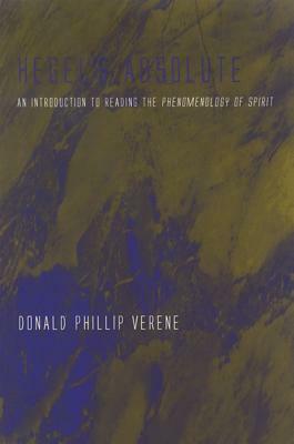 Hegel's Absolute: An Introduction to Reading the Phenomenology of Spirit by Donald Phillip Verene