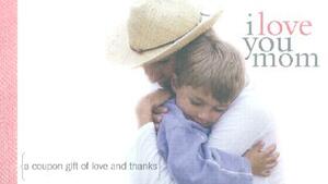 I Love You Mom: A Coupon Gift of Love and Thanks by Sourcebooks