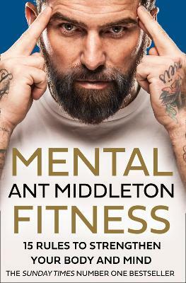 Mental Fitness: 15 Rules to Strengthen Your Body and Mind by Ant Middleton