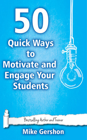 50 Quick Ways to Motivate and Engage Your Students (Quick 50 Teaching Series #6) by Mike Gershon