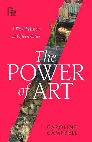 The Power of Art: A World History in Fifteen Cities by Caroline Campbell