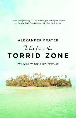 Tales from the Torrid Zone: Travels in the Deep Tropics by Alexander Frater