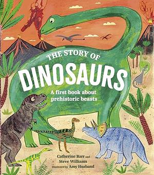 The Story of Dinosaurs: A first book about prehistoric beasts by Catherine Barr, Steve Williams, Amy Husband