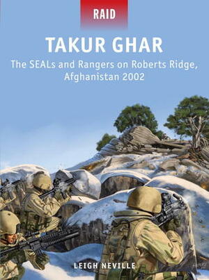 Takur Ghar: The SEALs and Rangers on Roberts Ridge, Afghanistan 2002 by Leigh Neville