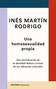 Una homosexualidad propia: Una reivindicación de la identidad lésbica a través de sus referentes culturales by Inés Martín Rodrigo