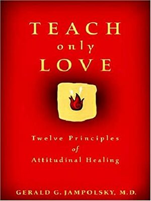 Teach Only Love: Twelve Principles of Attitudinal Healing by Gerald G. Jampolsky