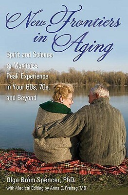 New Frontiers in Aging: Spirit and Science to Maximize Peak Experience in Your 60s, 70s, and Beyond by Olga Brom Spencer