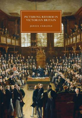 Picturing Reform in Victorian Britain by Janice Carlisle