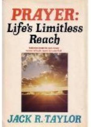 Prayer: Life's Limitless Reach by Jack R. Taylor