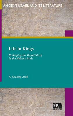 Life in Kings: Reshaping the Royal Story in the Hebrew Bible by A. Graeme Auld