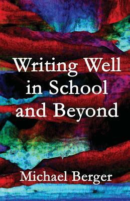 Writing Well in School and Beyond by Michael Berger