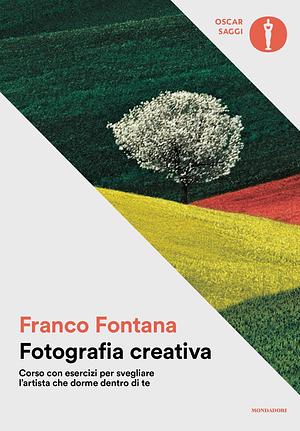 Fotografia creativa: Corso con esercizi per svegliare l'artista che dorme dentro di te by Franco Fontana