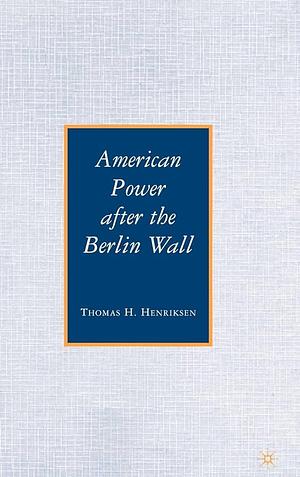 American Power After the Berlin Wall by Thomas H. Henriksen