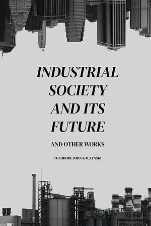 Industrial Society and Its Future and Other Works by Theodore John Kaczynski