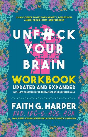 Unfuck Your Brain Workbook: Using Science to Get over Anxiety, Depression, Anger, Freak-Outs, and Triggers by Faith G. Harper, Faith G. Harper