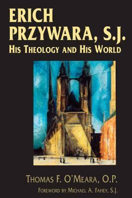 Erich Przywara, S.J.: His Theology and His World by Thomas F. O'Meara
