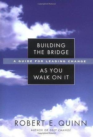 Building the Bridge As You Walk On It: A Guide for Leading Change by Robert E. Quinn, Robert E. Quinn