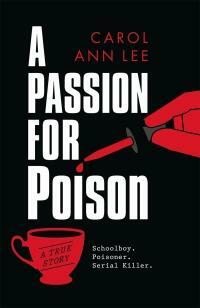 A Passion for Poison: A true crime story like no other, the extraordinary tale of the schoolboy teacup poisoner by Carol Ann Lee