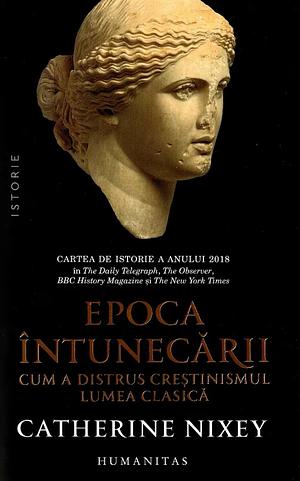 Epoca întunecării: Cum a distrus creştinismul lumea clasică by Catherine Nixey