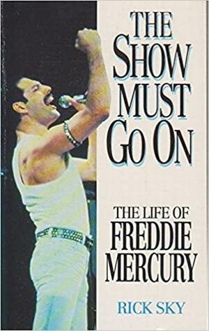 The Show Must Go On: The Life Of Freddie Mercury by Rick Sky, Rick Sky