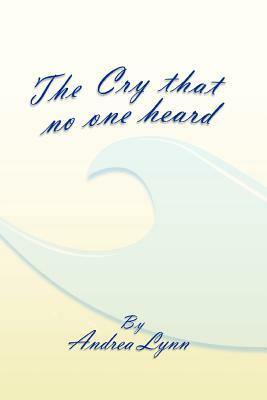 The Cry That No One Heard by Andrea Lynn