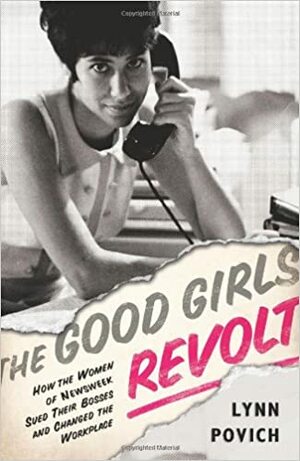 The Good Girls Revolt: How the Women of Newsweek Sued their Bosses and Changed the Workplace by Lynn Povich